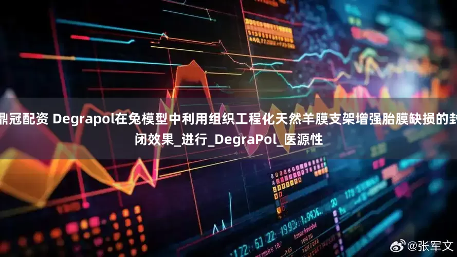 鼎冠配资 Degrapol在兔模型中利用组织工程化天然羊膜支架增强胎膜缺损的封闭效果_进行_DegraPol_医源性