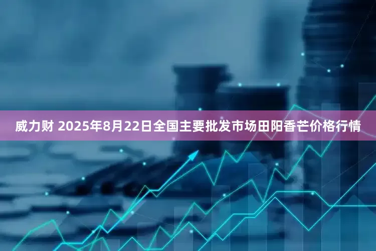 威力财 2025年8月22日全国主要批发市场田阳香芒价格行情