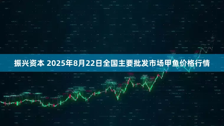振兴资本 2025年8月22日全国主要批发市场甲鱼价格行情