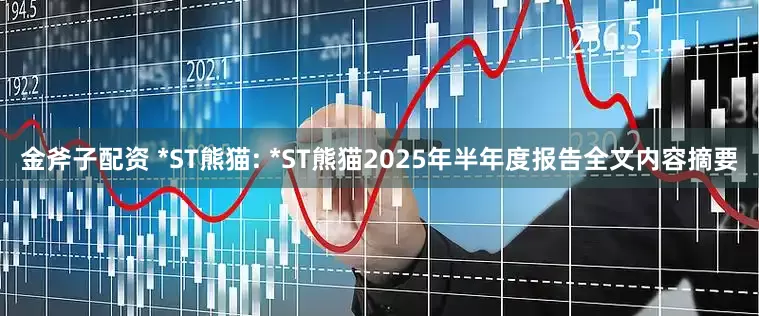 金斧子配资 *ST熊猫: *ST熊猫2025年半年度报告全文内容摘要