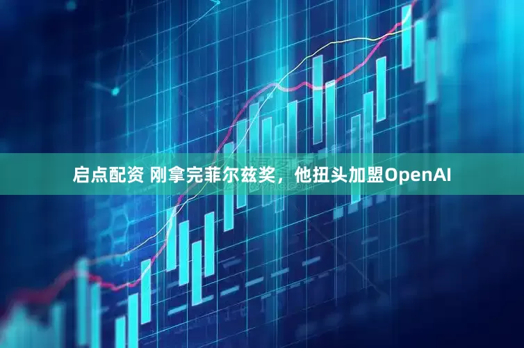 启点配资 刚拿完菲尔兹奖，他扭头加盟OpenAI