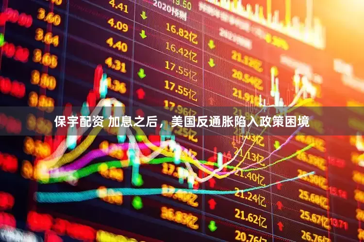 保宇配资 加息之后，美国反通胀陷入政策困境