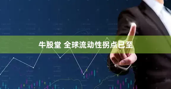 牛股堂 全球流动性拐点已至